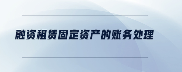 融资租赁固定资产的账务处理全解析